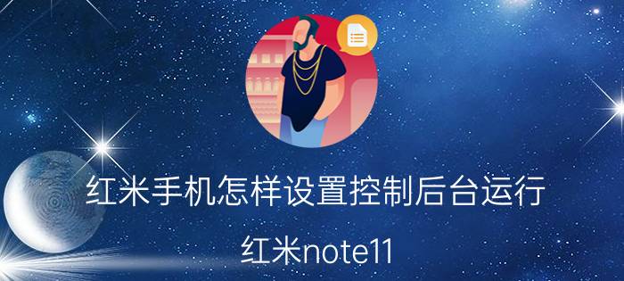 红米手机怎样设置控制后台运行 红米note11 t pro怎么设置更流畅？